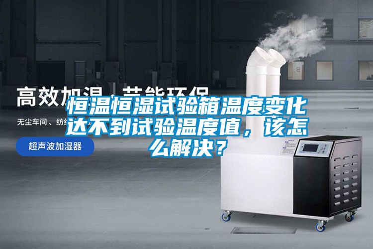 恒溫恒濕試驗箱溫度變化達不到試驗溫度值，該怎么解決？