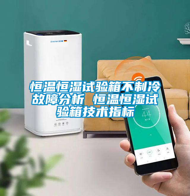 恒溫恒濕試驗箱不制冷故障分析 恒溫恒濕試驗箱技術指標