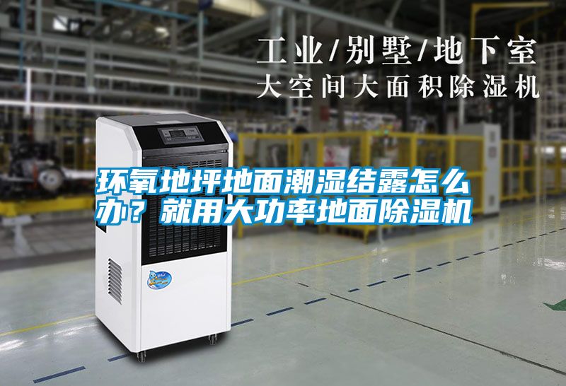 環氧地坪地面潮濕結露怎么辦？就用大功率地面除濕機