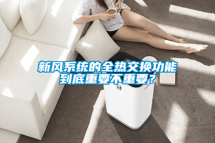 新風系統的全熱交換功能到底重要不重要？