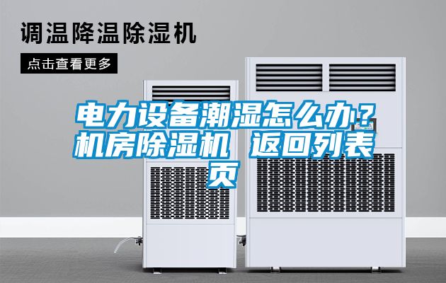 電力設(shè)備潮濕怎么辦？機房除濕機 返回列表頁