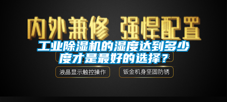 工業除濕機的濕度達到多少度才是最好的選擇？