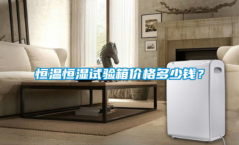 恒溫恒濕試驗(yàn)箱價(jià)格多少錢(qián)？