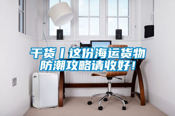 干貨丨這份海運(yùn)貨物防潮攻略請收好！