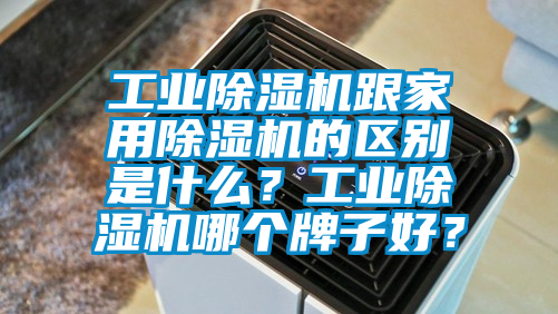 工業(yè)除濕機(jī)跟家用除濕機(jī)的區(qū)別是什么？工業(yè)除濕機(jī)哪個牌子好？