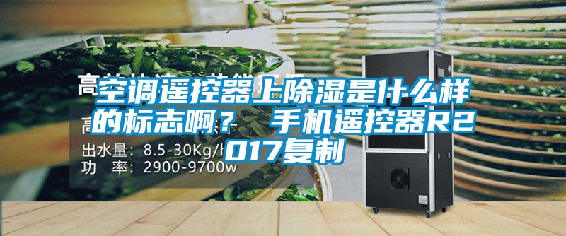 空調遙控器上除濕是什么樣的標志啊？ 手機遙控器R2017復制