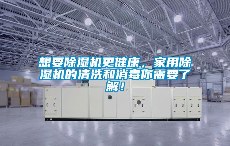 想要除濕機(jī)更健康，家用除濕機(jī)的清洗和消毒你需要了解！