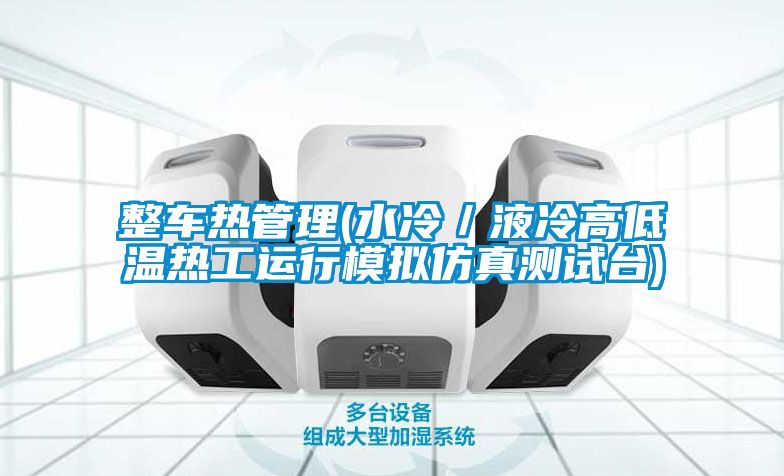 整車熱管理(水冷／液冷高低溫?zé)峁み\(yùn)行模擬仿真測(cè)試臺(tái))