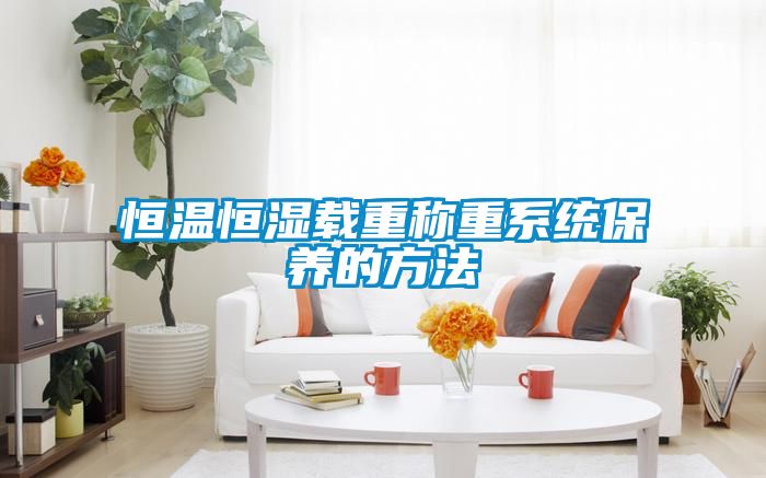 恒溫恒濕載重稱重系統保養的方法