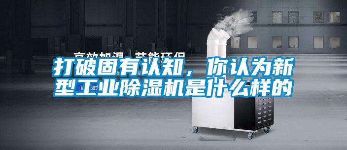 打破固有認知，你認為新型工業除濕機是什么樣的