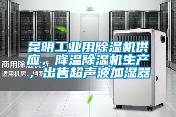 昆明工業用除濕機供應，降溫除濕機生產，出售超聲波加濕器