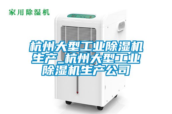 杭州大型工業除濕機生產_杭州大型工業除濕機生產公司