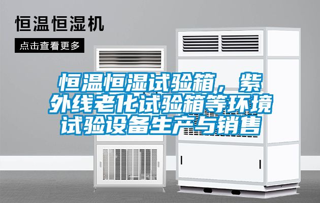 恒溫恒濕試驗箱，紫外線老化試驗箱等環境試驗設備生產與銷售