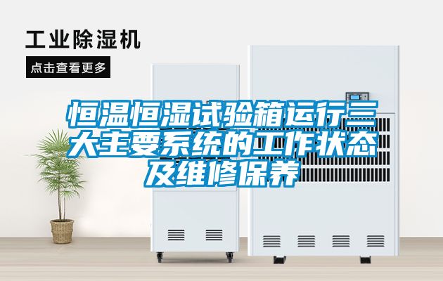恒溫恒濕試驗箱運行三大主要系統的工作狀態及維修保養