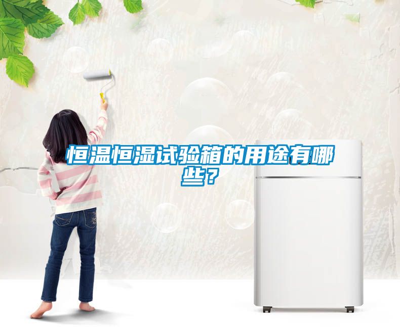恒溫恒濕試驗箱的用途有哪些？