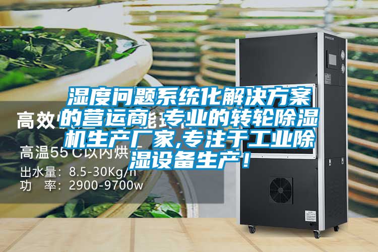 濕度問(wèn)題系統(tǒng)化解決方案的營(yíng)運(yùn)商 專業(yè)的轉(zhuǎn)輪除濕機(jī)生產(chǎn)廠家,專注于工業(yè)除濕設(shè)備生產(chǎn)！