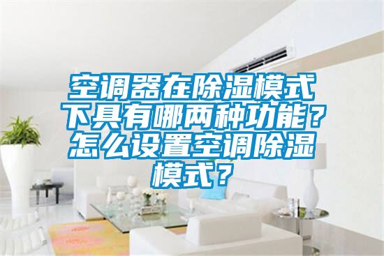 空調器在除濕模式下具有哪兩種功能？怎么設置空調除濕模式？