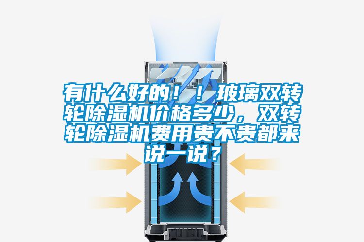 有什么好的！！玻璃雙轉輪除濕機價格多少，雙轉輪除濕機費用貴不貴都來說一說？