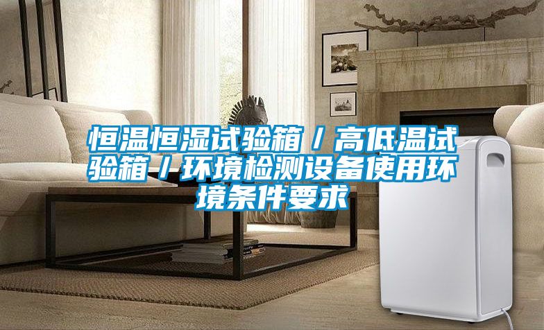 恒溫恒濕試驗箱／高低溫試驗箱／環境檢測設備使用環境條件要求