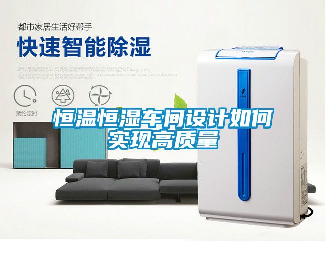 恒溫恒濕車間設(shè)計(jì)如何實(shí)現(xiàn)高質(zhì)量