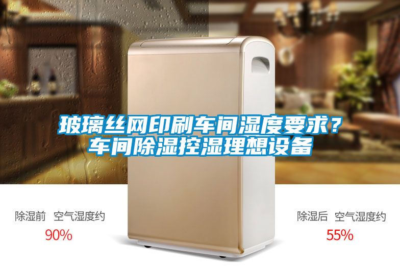 玻璃絲網(wǎng)印刷車間濕度要求？車間除濕控濕理想設(shè)備