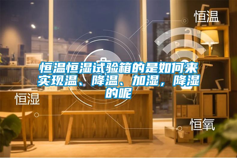 恒溫恒濕試驗(yàn)箱的是如何來實(shí)現(xiàn)溫、降溫、加濕，降濕的呢