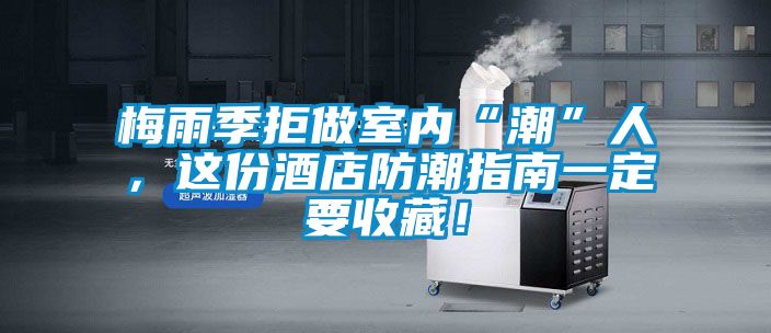 梅雨季拒做室內“潮”人，這份酒店防潮指南一定要收藏！
