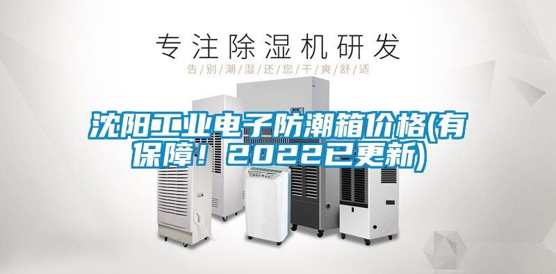 沈陽工業(yè)電子防潮箱價(jià)格(有保障！2022已更新)