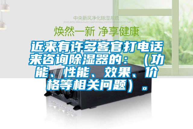 近來有許多客官打電話來咨詢除濕器的：（功能、性能、效果、價格等相關問題）。