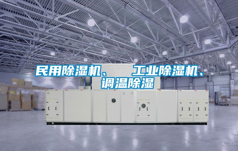 民用除濕機、  工業(yè)除濕機、  調(diào)溫除濕