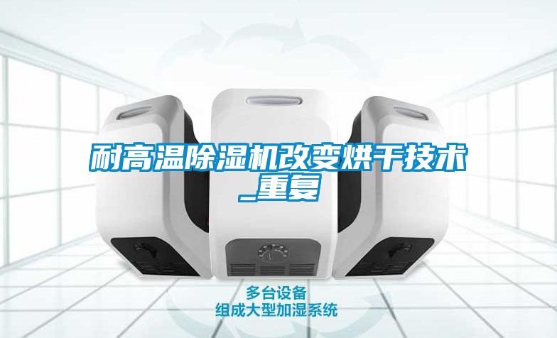耐高溫除濕機改變烘干技術(shù)_重復(fù)