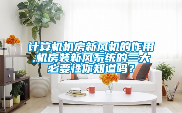 計(jì)算機(jī)機(jī)房新風(fēng)機(jī)的作用,機(jī)房裝新風(fēng)系統(tǒng)的三大必要性你知道嗎？