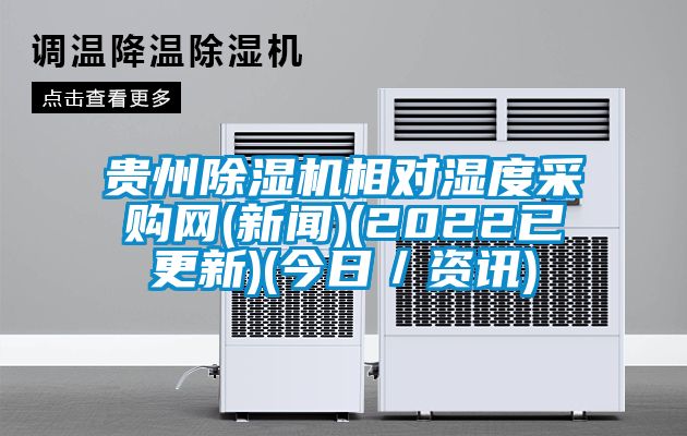 貴州除濕機相對濕度采購網(新聞)(2022已更新)(今日／資訊)