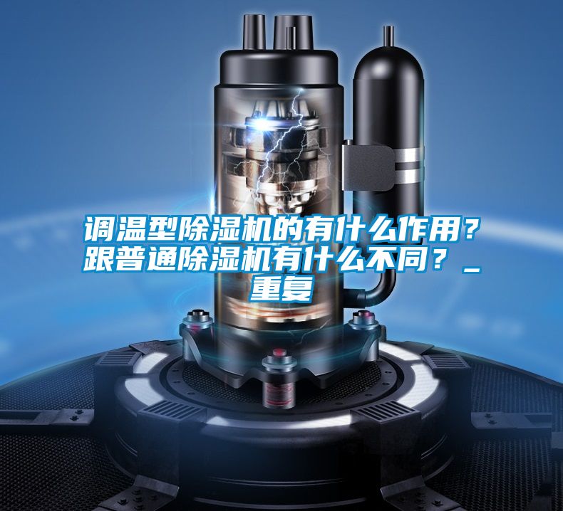 調溫型除濕機的有什么作用？跟普通除濕機有什么不同？_重復