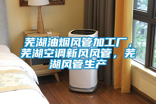 蕪湖油煙風管加工廠，蕪湖空調新風風管，蕪湖風管生產