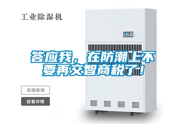 答應(yīng)我，在防潮上不要再交智商稅了！