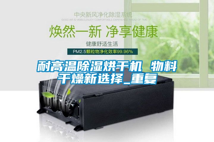 耐高溫除濕烘干機 物料干燥新選擇_重復