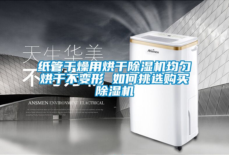 紙管干燥用烘干除濕機(jī)均勻烘干不變形 如何挑選購(gòu)買除濕機(jī)