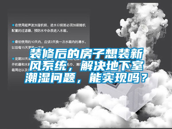 裝修后的房子想裝新風系統，解決地下室潮濕問題，能實現嗎？