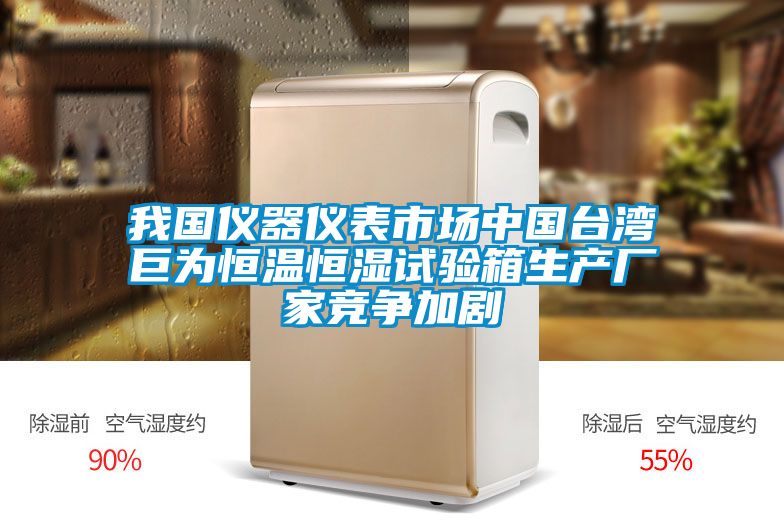 我國儀器儀表市場中國臺(tái)灣巨為恒溫恒濕試驗(yàn)箱生產(chǎn)廠家競爭加劇