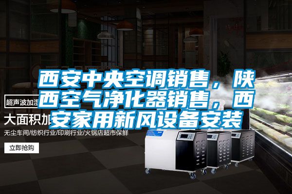 西安中央空調(diào)銷售，陜西空氣凈化器銷售，西安家用新風(fēng)設(shè)備安裝