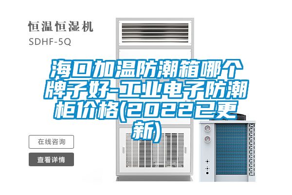 ?？诩訙胤莱毕淠膫€牌子好-工業電子防潮柜價格(2022已更新)
