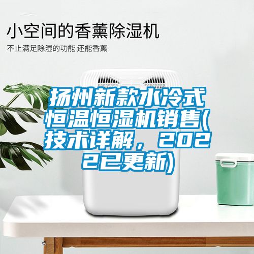 揚(yáng)州新款水冷式恒溫恒濕機(jī)銷售(技術(shù)詳解，2022已更新)