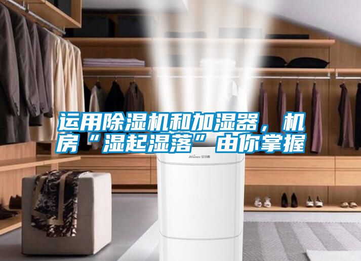 運用除濕機和加濕器，機房“濕起濕落”由你掌握