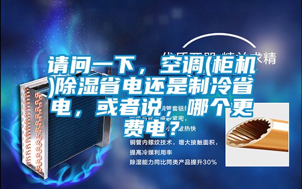 請問一下，空調(diào)(柜機)除濕省電還是制冷省電，或者說，哪個更費電？
