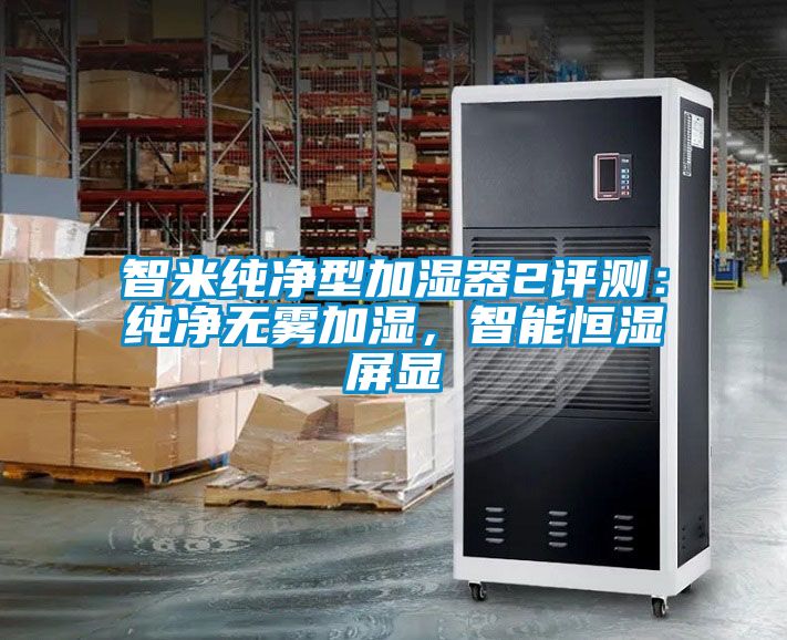 智米純凈型加濕器2評測：純凈無霧加濕，智能恒濕屏顯