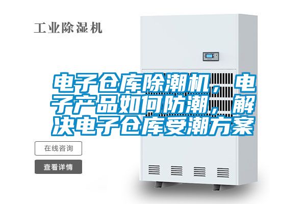 電子倉庫除潮機，電子產品如何防潮，解決電子倉庫受潮方案