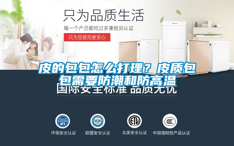 皮的包包怎么打理？皮質包包需要防潮和防高溫