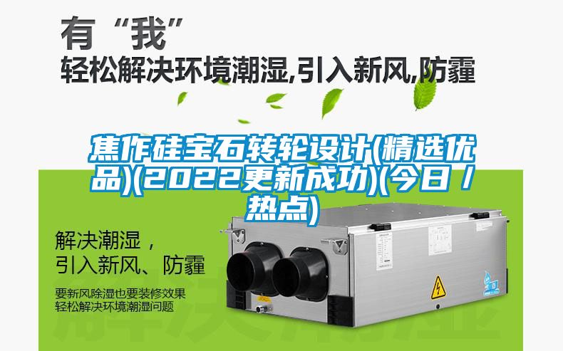 焦作硅寶石轉(zhuǎn)輪設(shè)計(精選優(yōu)品)(2022更新成功)(今日／熱點)
