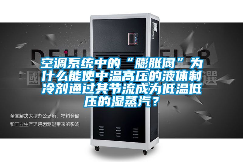 空調(diào)系統(tǒng)中的“膨脹閥”為什么能使中溫高壓的液體制冷劑通過其節(jié)流成為低溫低壓的濕蒸汽？